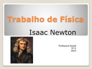 Trabalho de Física
Isaac Newton
Professora Roseli
9°-C
2014
 