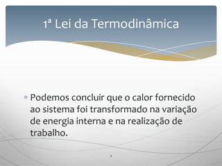 Podemos concluir que o calor fornecido
ao sistema foi transformado na variação
de energia interna e na realização de
trabalho.
1ª Lei da Termodinâmica
4
 