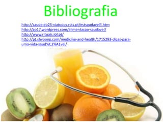 Bibliografiahttp://saude.eb23-viatodos.rcts.pt/estsaudavel4.htmhttp://go17.wordpress.com/alimentacao-saudavel/http://www.rituais.iol.pt/http://pt.shvoong.com/medicine-and-health/1715293-dicas-para-uma-vida-saud%C3%A1vel/