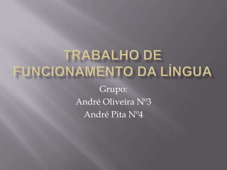 Trabalho de Funcionamento da língua Grupo: André Oliveira Nº3 André Pita Nº4 