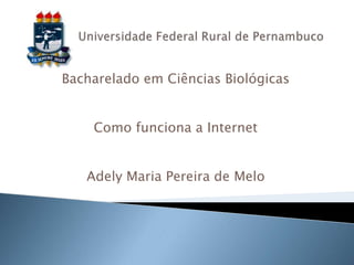 Bacharelado em Ciências Biológicas


    Como funciona a Internet


   Adely Maria Pereira de Melo
 