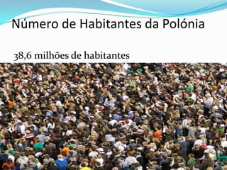 Número de Habitantes da Polónia
38,6 milhões de habitantes

 