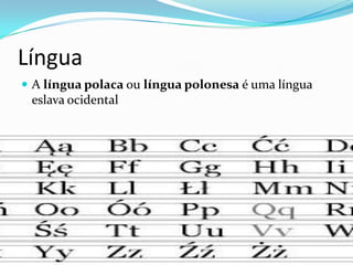 Língua
 A língua polaca ou língua polonesa é uma língua

eslava ocidental

 