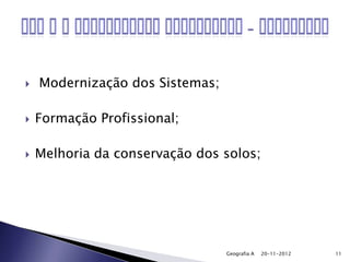    Modernização dos Sistemas;

   Formação Profissional;

   Melhoria da conservação dos solos;




                                 Geografia A   20-11-2012   11
 
