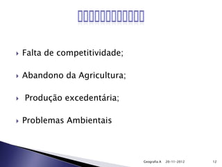    Falta de competitividade;

   Abandono da Agricultura;

   Produção excedentária;

   Problemas Ambientais



                                Geografia A   20-11-2012   12
 