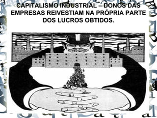 CAPITALISMO INDUSTRIAL – DONOS DASCAPITALISMO INDUSTRIAL – DONOS DAS
EMPRESAS REIVESTIAM NA PRÓPRIA PARTEEMPRESAS REIVESTIAM NA PRÓPRIA PARTE
DOS LUCROS OBTIDOS.DOS LUCROS OBTIDOS.
 