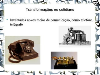 Transformações no cotidianoTransformações no cotidiano

Inventados novos meios de comunicação, como telefone,Inventados novos meios de comunicação, como telefone,
telégrafotelégrafo
 