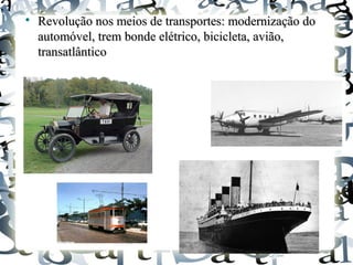 
Revolução nos meios de transportes: modernização doRevolução nos meios de transportes: modernização do
automóvel, trem bonde elétrico, bicicleta, avião,automóvel, trem bonde elétrico, bicicleta, avião,
transatlânticotransatlântico
 