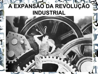 A EXPANSÃO DA REVOLUÇÃOA EXPANSÃO DA REVOLUÇÃO
INDUSTRIALINDUSTRIAL
 