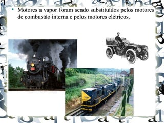 
Motores a vapor foram sendo substituídos pelos motoresMotores a vapor foram sendo substituídos pelos motores
de combustão interna e pelos motores elétricos.de combustão interna e pelos motores elétricos.
 