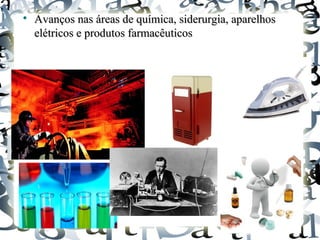 
Avanços nas áreas de química, siderurgia, aparelhosAvanços nas áreas de química, siderurgia, aparelhos
elétricos e produtos farmacêuticoselétricos e produtos farmacêuticos
 