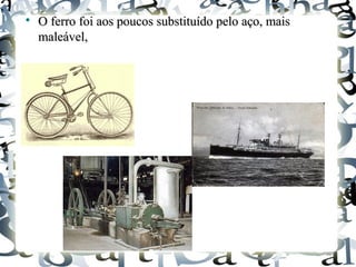 
O ferro foi aos poucos substituído pelo aço, maisO ferro foi aos poucos substituído pelo aço, mais
maleável,maleável,
 