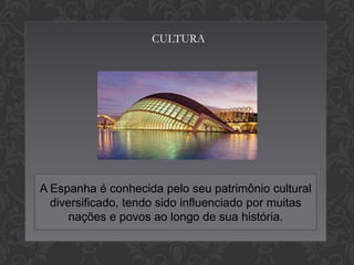 CULTURA

A Espanha é conhecida pelo seu patrimônio cultural
diversificado, tendo sido influenciado por muitas
nações e povos ao longo de sua história.

 