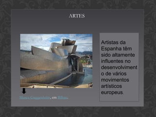 ARTES

Artistas da
Espanha têm
sido altamente
influentes no
desenvolviment
o de vários
movimentos
artísticos
europeus.
Museu Guggenheim, em Bilbau.

 