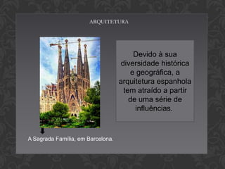 ARQUITETURA

Devido à sua
diversidade histórica
e geográfica, a
arquitetura espanhola
tem atraído a partir
de uma série de
influências.

A Sagrada Família, em Barcelona.

 