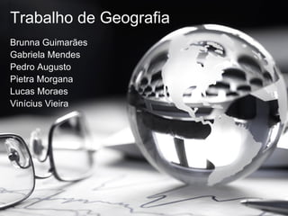 Trabalho de Geografia
Brunna Guimarães
Gabriela Mendes
Pedro Augusto
Pietra Morgana
Lucas Moraes
Vinícius Vieira
 