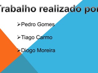Pedro Gomes
Tiago Carmo
Diogo Moreira
 