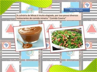 Minas Gerais 
A culinária de Minas é muito elogiado, por isso possui diversos 
restaurantes de comida mineira “ Comida Caseira” 
 