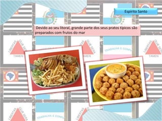 Espírito Santo 
Devido ao seu litoral, grande parte dos seus pratos típicos são 
preparados com frutos do mar 
 