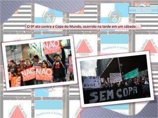 São Paulo 
O 9º ato contra a Copa do Mundo, ocorrido na tarde em um sábado. 
 