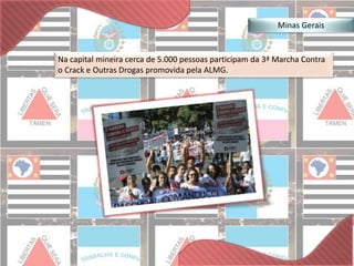 Minas Gerais 
Na capital mineira cerca de 5.000 pessoas participam da 3ª Marcha Contra 
o Crack e Outras Drogas promovida pela ALMG. 
 