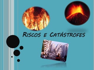 RISCOS E CATÁSTROFES
 