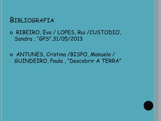 BIBLIOGRAFIA
 RIBEIRO, Eva / LOPES, Rui /CUSTODIO,
Sandra , “GPS”,31/05/2013
 ANTUNES, Cristina /BISPO, Manuela /
GUINDEIRO, Paula , “Descobrir A TERRA”
 