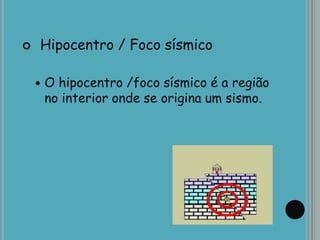  Hipocentro / Foco sísmico
 O hipocentro /foco sísmico é a região
no interior onde se origina um sismo.
 