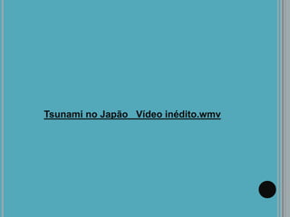 Tsunami no Japão Vídeo inédito.wmv
 