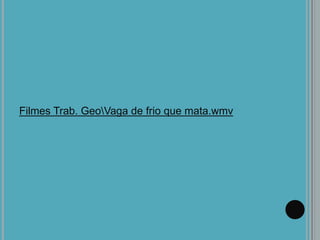Filmes Trab. GeoVaga de frio que mata.wmv
 