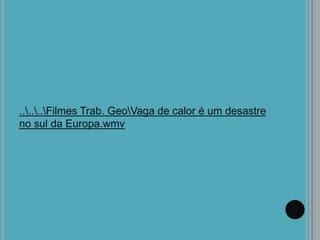 ......Filmes Trab. GeoVaga de calor é um desastre
no sul da Europa.wmv
 