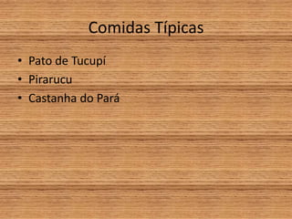 Comidas Típicas
• Pato de Tucupí
• Pirarucu
• Castanha do Pará
 