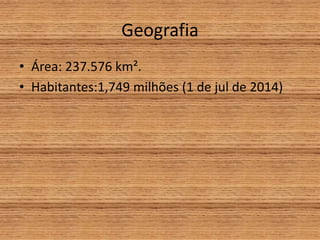 Geografia
• Área: 237.576 km².
• Habitantes:1,749 milhões (1 de jul de 2014)
 