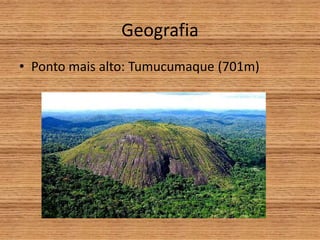 Geografia
• Ponto mais alto: Tumucumaque (701m)
 