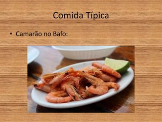 Comida Típica
• Camarão no Bafo:
 