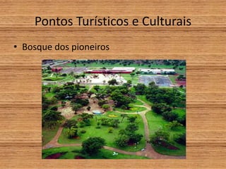 Pontos Turísticos e Culturais
• Bosque dos pioneiros
 
