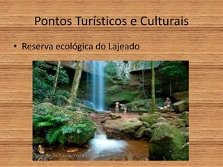 Pontos Turísticos e Culturais
• Reserva ecológica do Lajeado
 