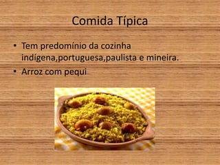 Comida Típica
• Tem predomínio da cozinha
indígena,portuguesa,paulista e mineira.
• Arroz com pequi
 
