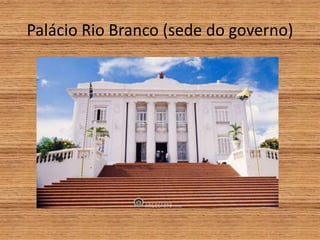 Palácio Rio Branco (sede do governo)
 