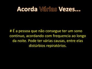 # É a pessoa que não consegue ter um sono
continuo, acordando com frequencia ao longo
  da noite. Pode ter várias causas, entre elas
            distúrbios repiratórios.
 