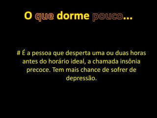 # É a pessoa que desperta uma ou duas horas
  antes do horário ideal, a chamada insônia
    precoce. Tem mais chance de sofrer de
                 depressão.
 