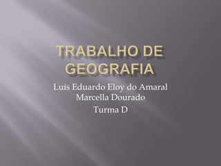 Luís Eduardo Eloy do Amaral
      Marcella Dourado
         Turma D
 