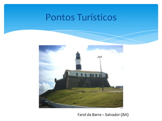 Pontos Turísticos




       Farol da Barra – Salvador (BA)
 