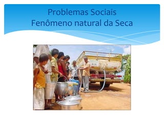 Problemas Sociais
Fenômeno natural da Seca
 