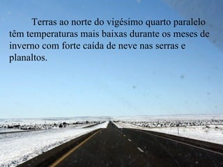 Terras ao norte do vigésimo quarto paralelo
têm temperaturas mais baixas durante os meses de
inverno com forte caída de neve nas serras e
planaltos.
 