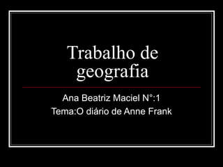 Trabalho de
geografia
Ana Beatriz Maciel N°:1
Tema:O diário de Anne Frank
 