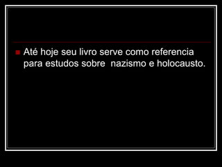  Até hoje seu livro serve como referencia
para estudos sobre nazismo e holocausto.
 