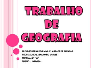 EREM GOVERNADOR MIGUEL ARRAES DE ALENCAR
PROFESSOR(A) .: SOCORRO VALOES
TURMA .: 2º “A”
TURNO .: INTEGRAL
 
