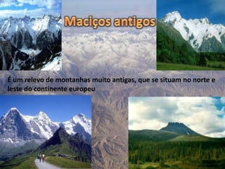 É um relevo de montanhas muito antigas, que se situam no norte e
leste do continente europeu
 