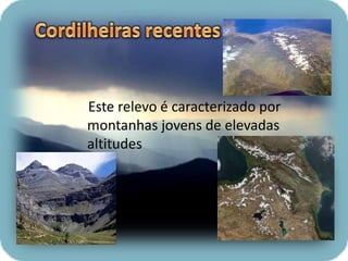 Este relevo é caracterizado por
montanhas jovens de elevadas
altitudes
 